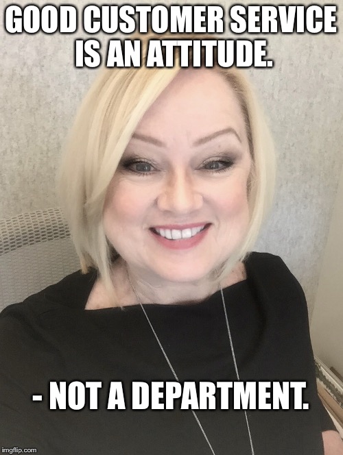 GOOD CUSTOMER SERVICE IS AN ATTITUDE. - NOT A DEPARTMENT. | image tagged in dawn demarco | made w/ Imgflip meme maker
