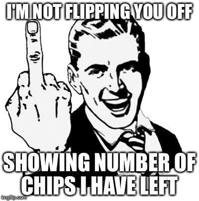 1950s Middle Finger | I'M NOT FLIPPING YOU OFF; SHOWING NUMBER OF CHIPS I HAVE LEFT | image tagged in memes,1950s middle finger | made w/ Imgflip meme maker