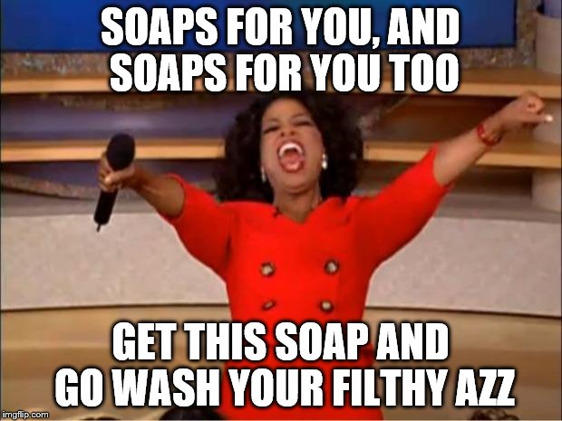Oprah You Get A | SOAPS FOR YOU, AND SOAPS FOR YOU TOO; GET THIS SOAP AND GO WASH YOUR FILTHY AZZ | image tagged in memes,oprah you get a | made w/ Imgflip meme maker
