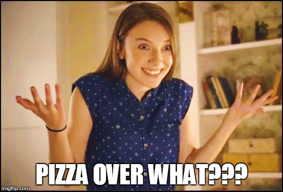 PIZZA OVER WHAT??? | made w/ Imgflip meme maker