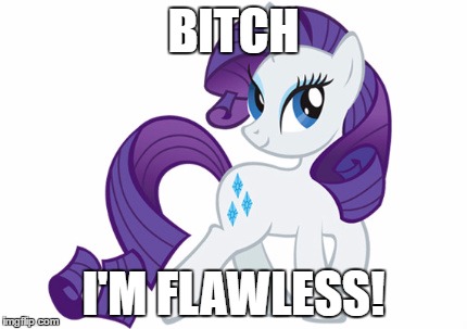 Rarity Meme | BITCH; I'M FLAWLESS! | image tagged in memes,rarity | made w/ Imgflip meme maker