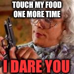 TOUCH MY FOOD ONE MORE TIME; I DARE YOU | image tagged in meme | made w/ Imgflip meme maker