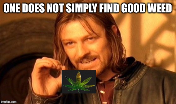 One Does Not Simply | ONE DOES NOT SIMPLY FIND GOOD WEED | image tagged in memes,one does not simply | made w/ Imgflip meme maker