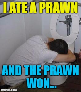 Inspired by WayneUrso | I ATE A PRAWN; AND THE PRAWN WON... | image tagged in drunk puking toilet,memes,the clash,i fought the law,food,animals | made w/ Imgflip meme maker