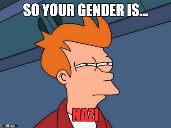 Futurama Fry | SO YOUR GENDER IS... NAZI | image tagged in memes,futurama fry | made w/ Imgflip meme maker