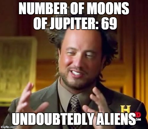 Ancient Aliens Meme | NUMBER OF MOONS OF JUPITER: 69; UNDOUBTEDLY ALIENS | image tagged in memes,ancient aliens | made w/ Imgflip meme maker