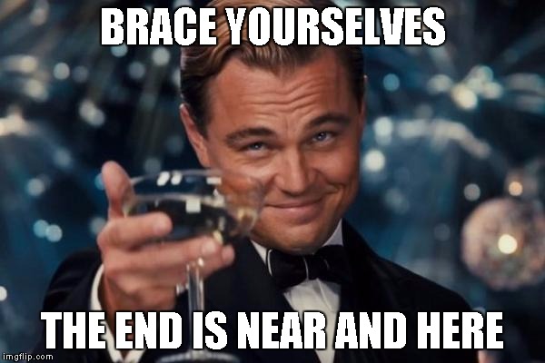 Leonardo Dicaprio Cheers Meme | BRACE YOURSELVES; THE END IS NEAR AND HERE | image tagged in memes,leonardo dicaprio cheers | made w/ Imgflip meme maker