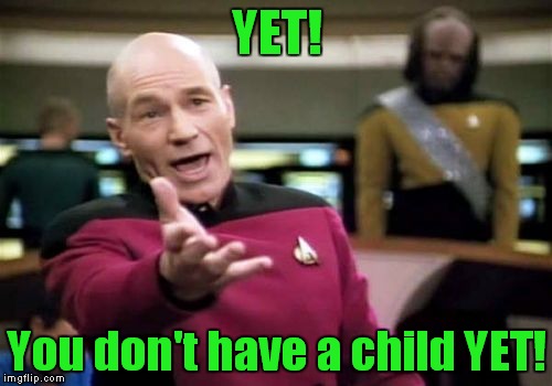 Picard Wtf Meme | YET! You don't have a child YET! | image tagged in memes,picard wtf | made w/ Imgflip meme maker