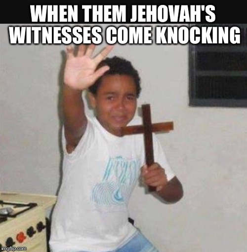 When Jehovah's witnesses come knocking | WHEN THEM JEHOVAH'S WITNESSES COME KNOCKING | image tagged in jehovah's witness,crucifix,door knockers,house,jesus | made w/ Imgflip meme maker