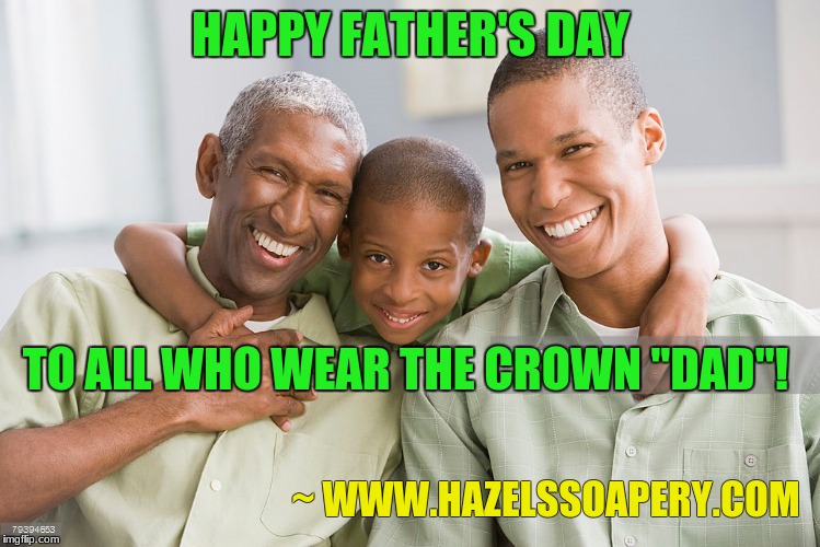 HAPPY FATHER'S DAY; TO ALL WHO WEAR THE CROWN "DAD"! ~ WWW.HAZELSSOAPERY.COM | made w/ Imgflip meme maker