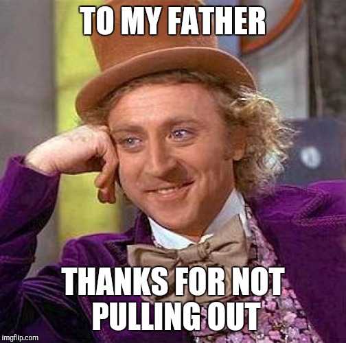 Happy Father's Day to all the careless fathers! And to all the fathers who intended to create the little snot rags.  | TO MY FATHER; THANKS FOR NOT PULLING OUT | image tagged in memes,creepy condescending wonka,fathers day | made w/ Imgflip meme maker