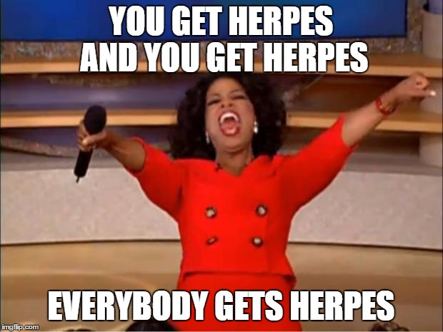 Oprah You Get A | YOU GET HERPES AND YOU GET HERPES; EVERYBODY GETS HERPES | image tagged in memes,oprah you get a | made w/ Imgflip meme maker