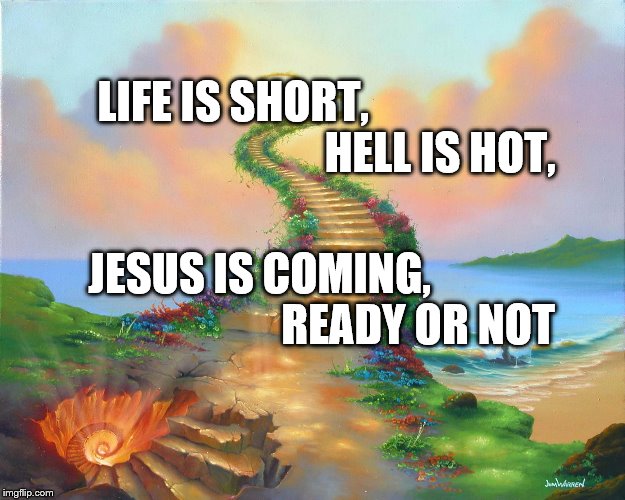 Will you go on the stairway to Heaven or to Hell | LIFE IS SHORT,                                               HELL IS HOT, JESUS IS COMING,                                    READY OR NOT | image tagged in will you go on the stairway to heaven or to hell | made w/ Imgflip meme maker