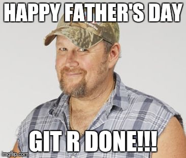 Larry The Cable Guy Meme | HAPPY FATHER'S DAY; GIT R DONE!!! | image tagged in memes,larry the cable guy | made w/ Imgflip meme maker