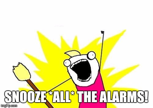 X All The Y | SNOOZE *ALL* THE ALARMS! | image tagged in memes,x all the y | made w/ Imgflip meme maker
