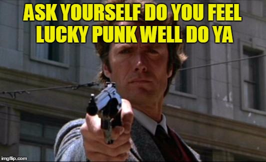 Clint Eastwood | ASK YOURSELF DO YOU FEEL LUCKY PUNK WELL DO YA | image tagged in clint eastwood | made w/ Imgflip meme maker