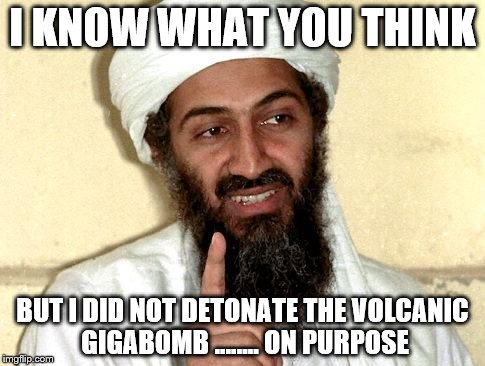 Osama bin Laden | I KNOW WHAT YOU THINK; BUT I DID NOT DETONATE THE VOLCANIC GIGABOMB ........ ON PURPOSE | image tagged in osama bin laden | made w/ Imgflip meme maker