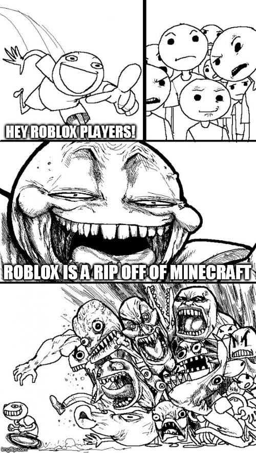 HEY | HEY ROBLOX PLAYERS! ROBLOX IS A RIP OFF OF MINECRAFT | image tagged in hey | made w/ Imgflip meme maker