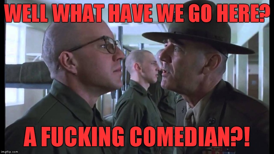 full metal jacket | WELL WHAT HAVE WE GO HERE? A F**KING COMEDIAN?! | image tagged in full metal jacket | made w/ Imgflip meme maker