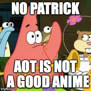 No Patrick | NO PATRICK; AOT IS NOT  A GOOD ANIME | image tagged in memes,no patrick | made w/ Imgflip meme maker