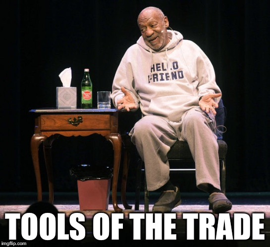 TOOLS OF THE TRADE | image tagged in memes,funny,bill cosby | made w/ Imgflip meme maker