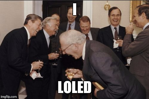 Laughing Men In Suits Meme | I LOLED | image tagged in memes,laughing men in suits | made w/ Imgflip meme maker