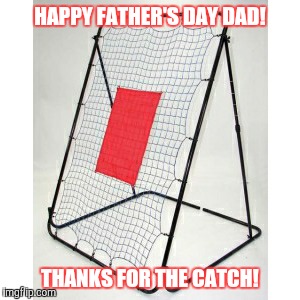 HAPPY FATHER'S DAY DAD! THANKS FOR THE CATCH! | image tagged in memes | made w/ Imgflip meme maker