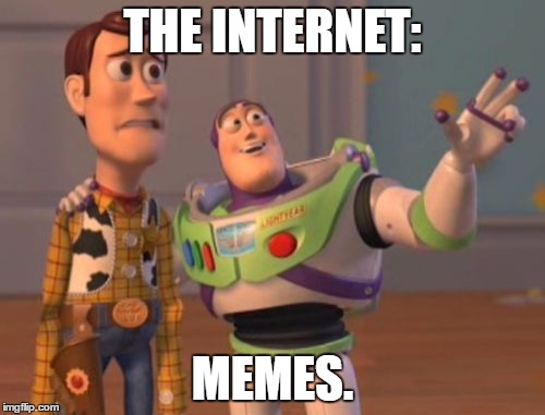 What is the internet ? | THE INTERNET:; MEMES. | image tagged in memes,x x everywhere | made w/ Imgflip meme maker