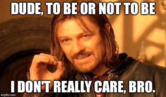 One Does Not Simply | DUDE, TO BE OR NOT TO BE; I DON'T REALLY CARE, BRO. | image tagged in memes,one does not simply | made w/ Imgflip meme maker