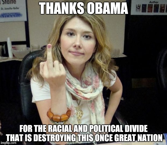 Jewel's finger | THANKS OBAMA FOR THE RACIAL AND POLITICAL DIVIDE THAT IS DESTROYING THIS ONCE GREAT NATION | image tagged in jewel's finger | made w/ Imgflip meme maker