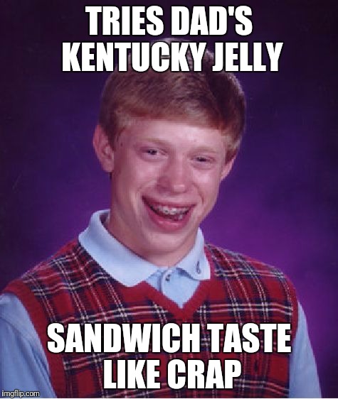 Peanut butter & KY Jelly Sandwich |  TRIES DAD'S KENTUCKY JELLY; SANDWICH TASTE LIKE CRAP | image tagged in memes,bad luck brian | made w/ Imgflip meme maker