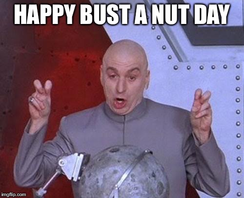 Bust a nut day | HAPPY BUST A NUT DAY | image tagged in memes,dr evil laser,bust a nut | made w/ Imgflip meme maker