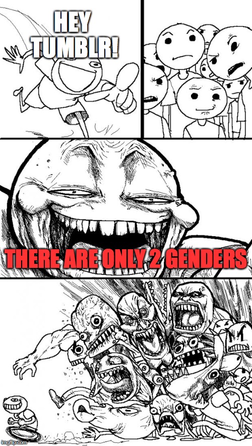Hey Internet | HEY TUMBLR! THERE ARE ONLY 2 GENDERS | image tagged in memes,hey internet | made w/ Imgflip meme maker