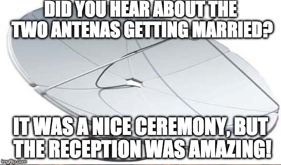 the anthena | DID YOU HEAR ABOUT THE TWO ANTENAS GETTING MARRIED? IT WAS A NICE CEREMONY, BUT THE RECEPTION WAS AMAZING! | image tagged in memes,jokes,anthena,walutv | made w/ Imgflip meme maker