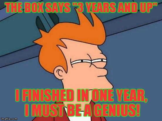 Futurama Fry Meme | THE BOX SAYS "3 YEARS AND UP" I FINISHED IN ONE YEAR, I MUST BE A GENIUS! | image tagged in memes,futurama fry | made w/ Imgflip meme maker