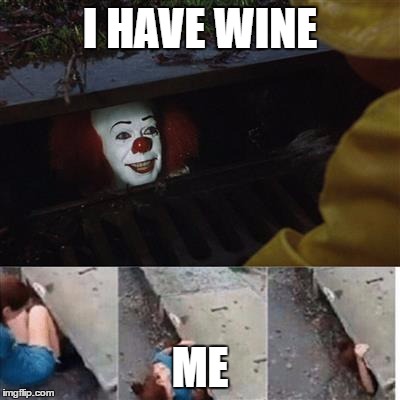 pennywise in sewer | I HAVE WINE; ME | image tagged in pennywise in sewer | made w/ Imgflip meme maker