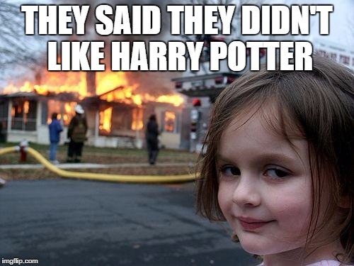 Disaster Girl | THEY SAID THEY DIDN'T LIKE HARRY POTTER | image tagged in memes,disaster girl | made w/ Imgflip meme maker