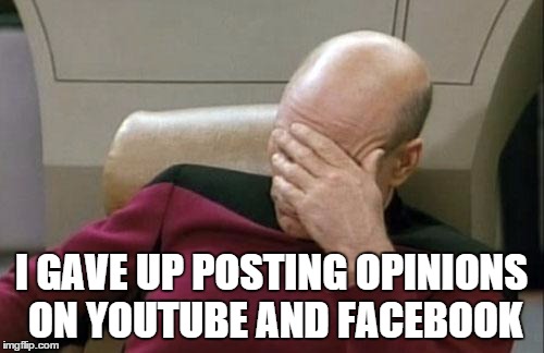 Captain Picard Facepalm Meme | I GAVE UP POSTING OPINIONS ON YOUTUBE AND FACEBOOK | image tagged in memes,captain picard facepalm | made w/ Imgflip meme maker