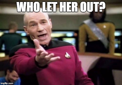 Picard Wtf Meme | WHO LET HER OUT? | image tagged in memes,picard wtf | made w/ Imgflip meme maker