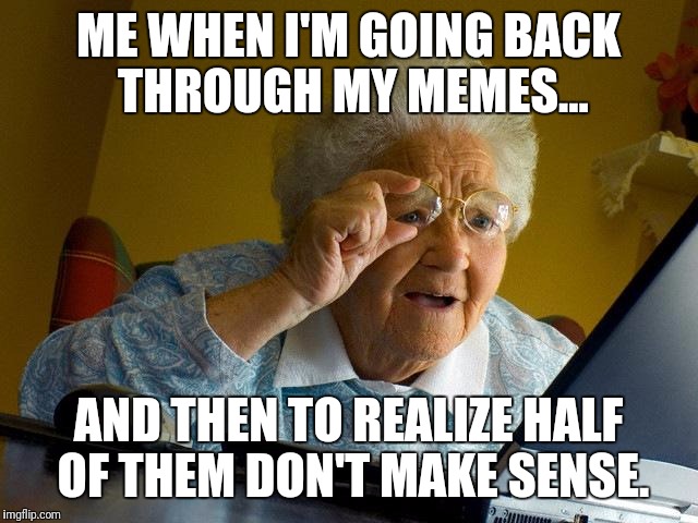 Realizing the truth | ME WHEN I'M GOING BACK THROUGH MY MEMES... AND THEN TO REALIZE HALF OF THEM DON'T MAKE SENSE. | image tagged in memes,grandma finds the internet,that face tho | made w/ Imgflip meme maker