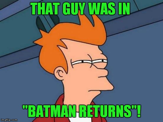 Futurama Fry Meme | THAT GUY WAS IN "BATMAN RETURNS"! | image tagged in memes,futurama fry | made w/ Imgflip meme maker