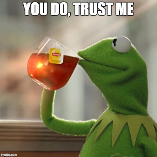 But That's None Of My Business Meme | YOU DO, TRUST ME | image tagged in memes,but thats none of my business,kermit the frog | made w/ Imgflip meme maker