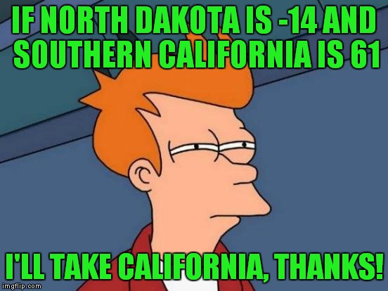 Futurama Fry Meme | IF NORTH DAKOTA IS -14 AND SOUTHERN CALIFORNIA IS 61 I'LL TAKE CALIFORNIA, THANKS! | image tagged in memes,futurama fry | made w/ Imgflip meme maker