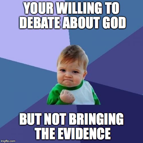 Success Kid Meme | YOUR WILLING TO DEBATE ABOUT GOD; BUT NOT BRINGING THE EVIDENCE | image tagged in memes,success kid | made w/ Imgflip meme maker