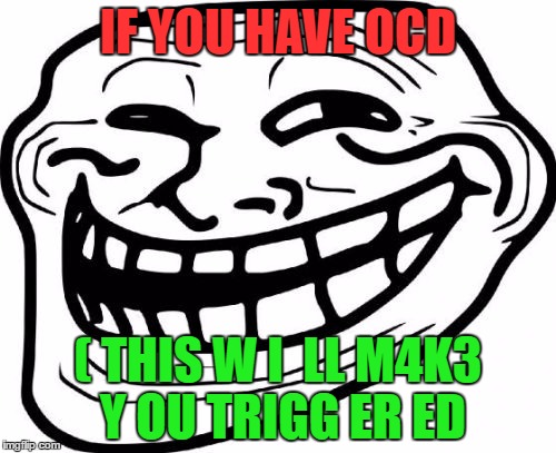 Troll Face | IF YOU HAVE OCD; ( THIS W I  LL M4K3 Y OU TRIGG ER ED | image tagged in memes,troll face | made w/ Imgflip meme maker