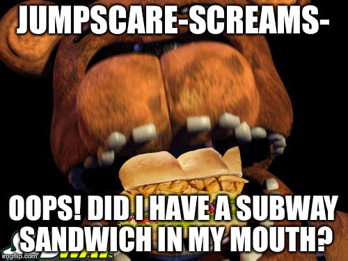 Freddy Fazbear and subway | JUMPSCARE-SCREAMS-; OOPS! DID I HAVE A SUBWAY SANDWICH IN MY MOUTH? | image tagged in freddy fazbear | made w/ Imgflip meme maker