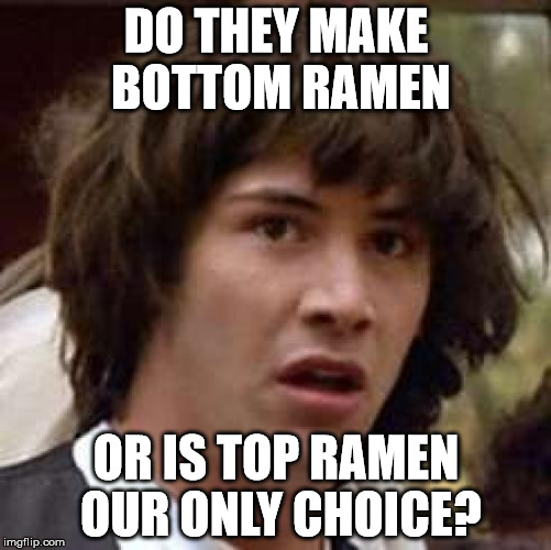 Conspiracy Keanu Meme | DO THEY MAKE BOTTOM RAMEN; OR IS TOP RAMEN OUR ONLY CHOICE? | image tagged in memes,conspiracy keanu | made w/ Imgflip meme maker