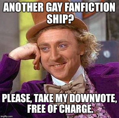 Creepy Condescending Wonka | ANOTHER GAY FANFICTION SHIP? PLEASE, TAKE MY DOWNVOTE, FREE OF CHARGE. | image tagged in memes,creepy condescending wonka | made w/ Imgflip meme maker