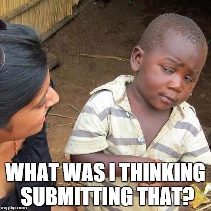 Third World Skeptical Kid Meme | WHAT WAS I THINKING SUBMITTING THAT? | image tagged in memes,third world skeptical kid | made w/ Imgflip meme maker