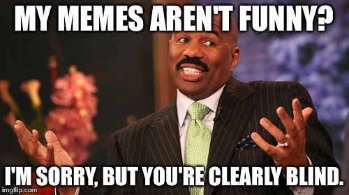Steve Harvey Meme |  MY MEMES AREN'T FUNNY? I'M SORRY, BUT YOU'RE CLEARLY BLIND. | image tagged in memes,steve harvey | made w/ Imgflip meme maker